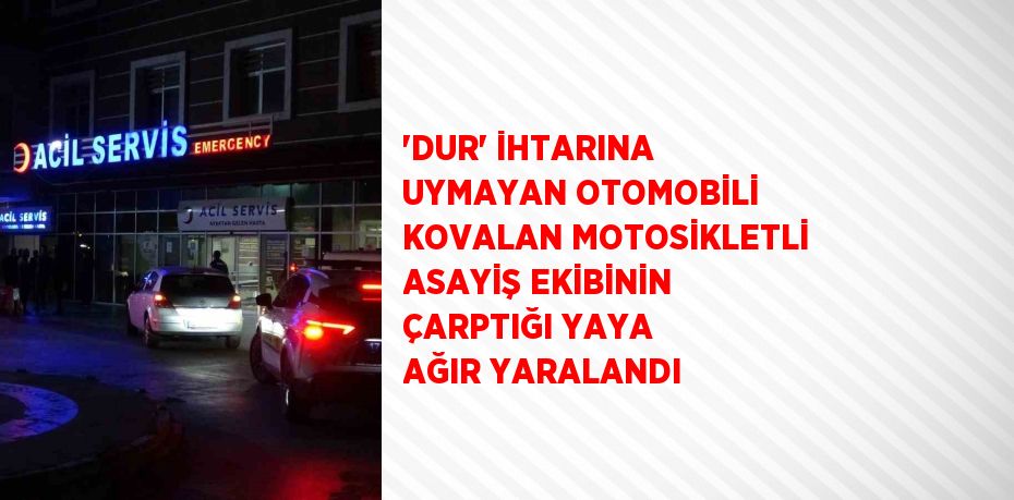'DUR' İHTARINA UYMAYAN OTOMOBİLİ KOVALAN MOTOSİKLETLİ ASAYİŞ EKİBİNİN ÇARPTIĞI YAYA AĞIR YARALANDI