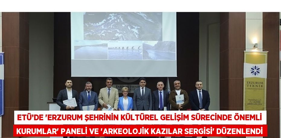 ETÜ’DE 'ERZURUM ŞEHRİNİN KÜLTÜREL GELİŞİM SÜRECİNDE ÖNEMLİ KURUMLAR' PANELİ VE 'ARKEOLOJİK KAZILAR SERGİSİ' DÜZENLENDİ