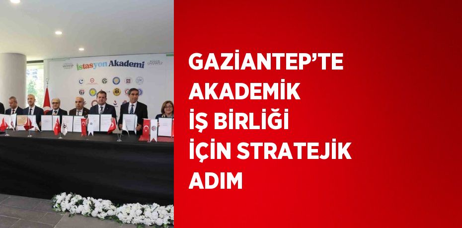 GAZİANTEP’TE AKADEMİK İŞ BİRLİĞİ İÇİN STRATEJİK ADIM