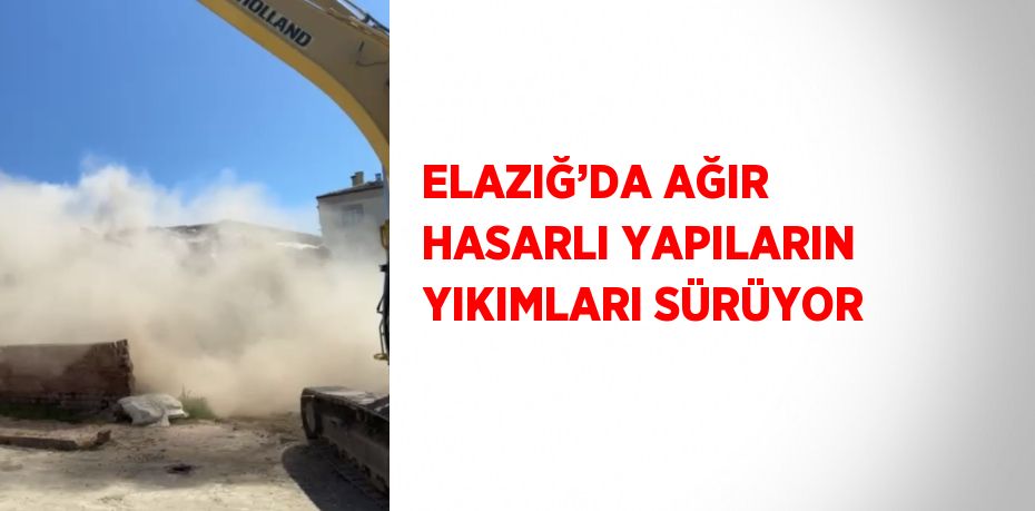 ELAZIĞ’DA AĞIR HASARLI YAPILARIN YIKIMLARI SÜRÜYOR