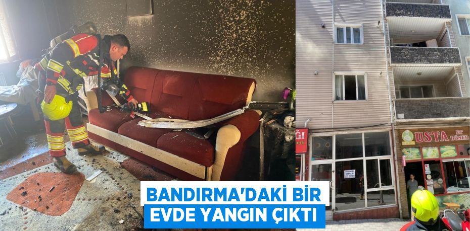 BANDIRMA’DAKİ BİR EVDE YANGIN ÇIKTI