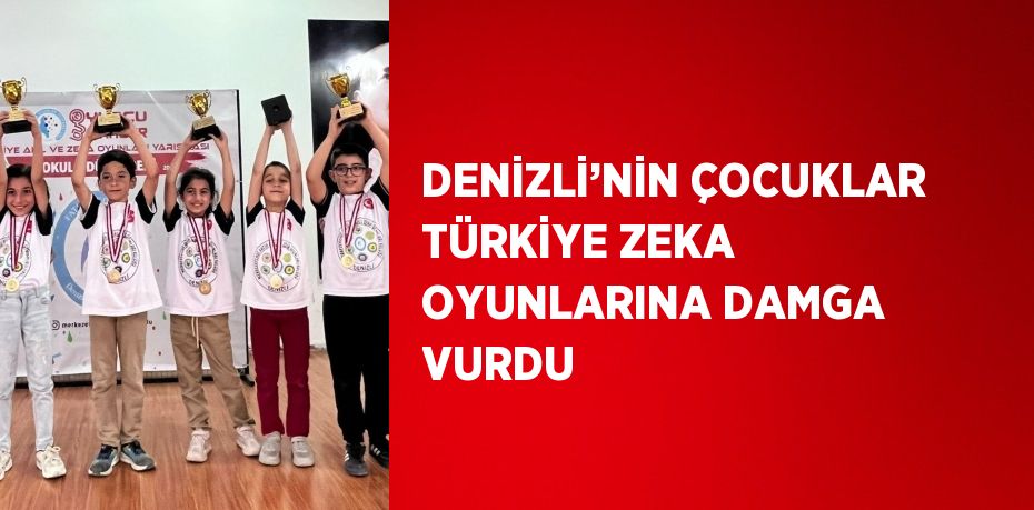 DENİZLİ’NİN ÇOCUKLAR TÜRKİYE ZEKA OYUNLARINA DAMGA VURDU