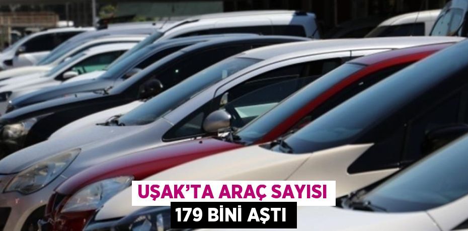 UŞAK’TA ARAÇ SAYISI 179 BİNİ AŞTI