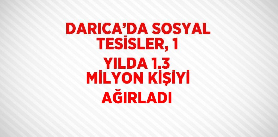 DARICA’DA SOSYAL TESİSLER, 1 YILDA 1.3 MİLYON KİŞİYİ AĞIRLADI