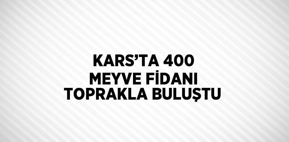 KARS’TA 400 MEYVE FİDANI TOPRAKLA BULUŞTU