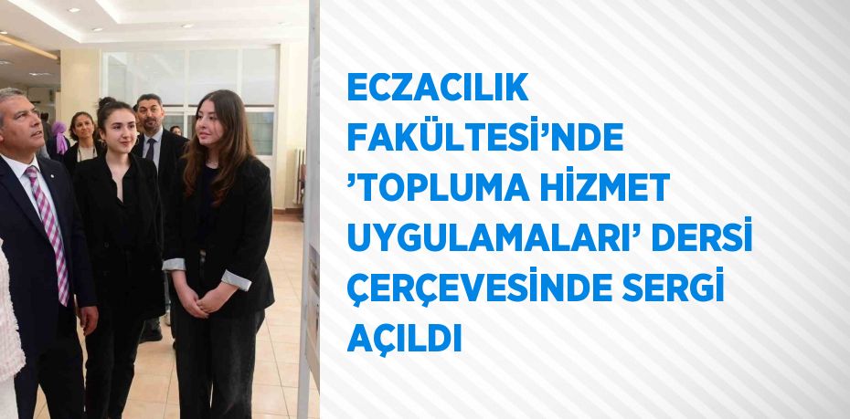 ECZACILIK FAKÜLTESİ’NDE ’TOPLUMA HİZMET UYGULAMALARI’ DERSİ ÇERÇEVESİNDE SERGİ AÇILDI