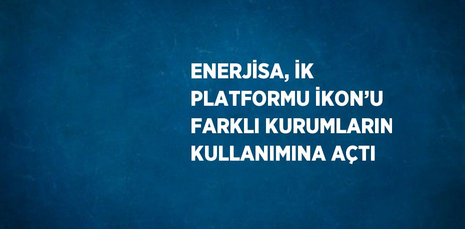 ENERJİSA, İK PLATFORMU İKON’U FARKLI KURUMLARIN KULLANIMINA AÇTI
