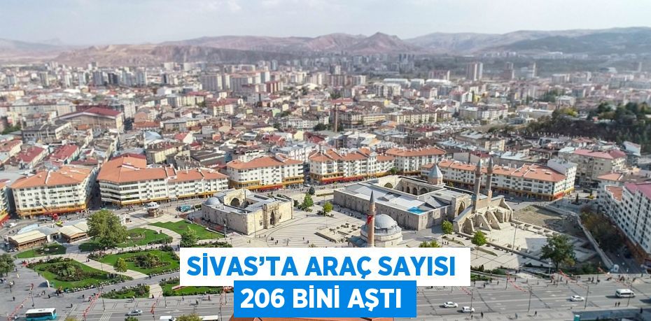 SİVAS’TA ARAÇ SAYISI 206 BİNİ AŞTI