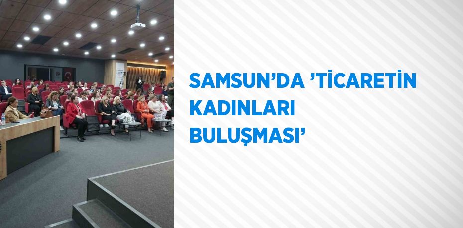 SAMSUN’DA ’TİCARETİN KADINLARI BULUŞMASI’