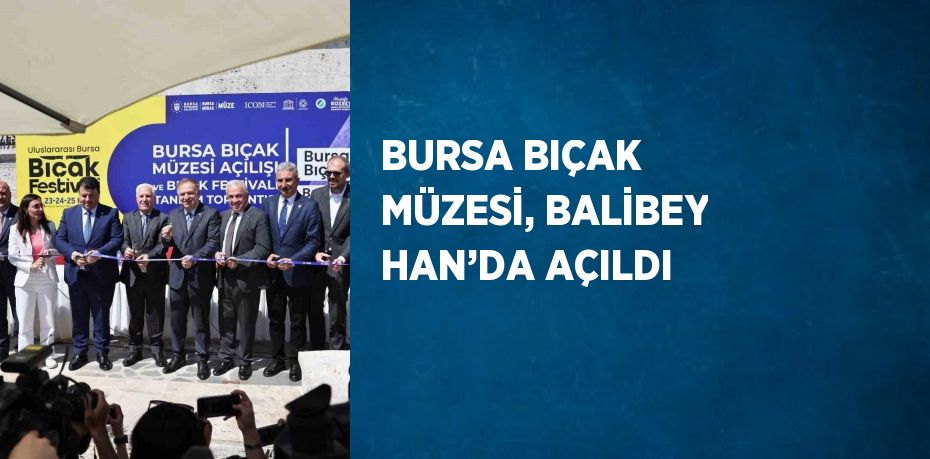 BURSA BIÇAK MÜZESİ, BALİBEY HAN’DA AÇILDI