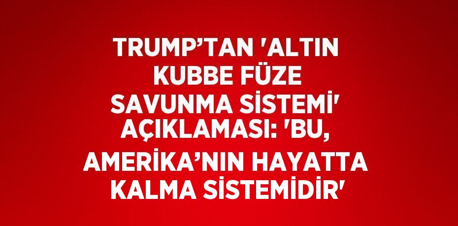 TRUMP’TAN 'ALTIN KUBBE FÜZE SAVUNMA SİSTEMİ' AÇIKLAMASI: 'BU, AMERİKA’NIN HAYATTA KALMA SİSTEMİDİR'