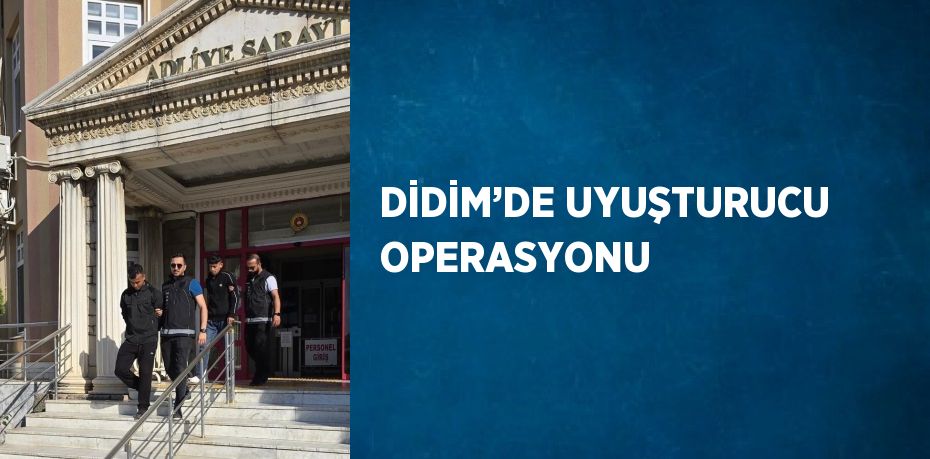 DİDİM’DE UYUŞTURUCU OPERASYONU