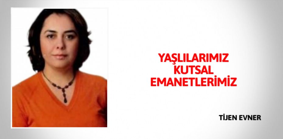 YAŞLILARIMIZ KUTSAL EMANETLERİMİZ