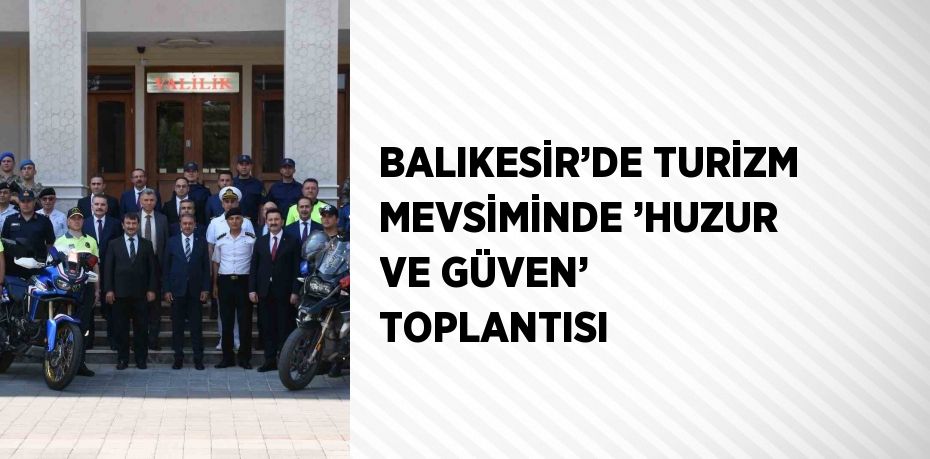 BALIKESİR’DE TURİZM MEVSİMİNDE ’HUZUR VE GÜVEN’ TOPLANTISI