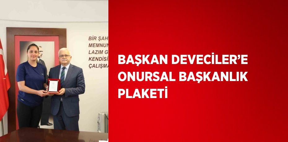 BAŞKAN DEVECİLER’E ONURSAL BAŞKANLIK PLAKETİ