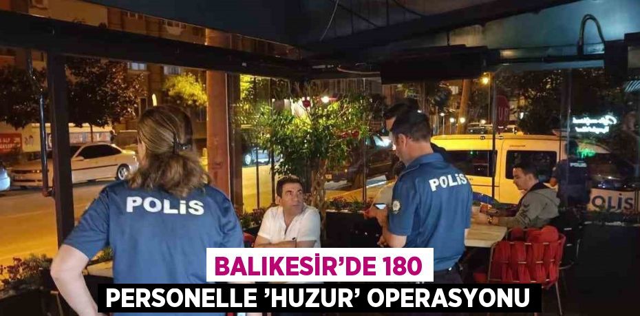 BALIKESİR’DE 180 PERSONELLE ’HUZUR’ OPERASYONU