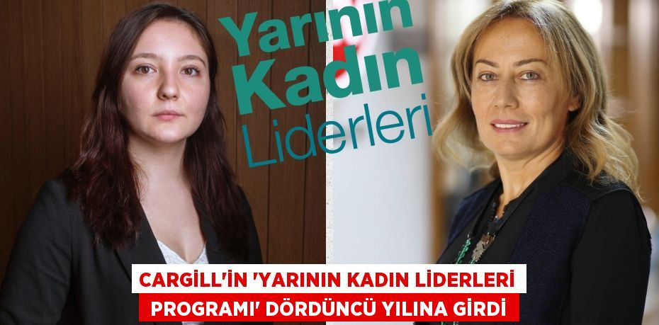 Cargill’in ‘Yarının Kadın Liderleri  Programı’ dördüncü yılına girdi