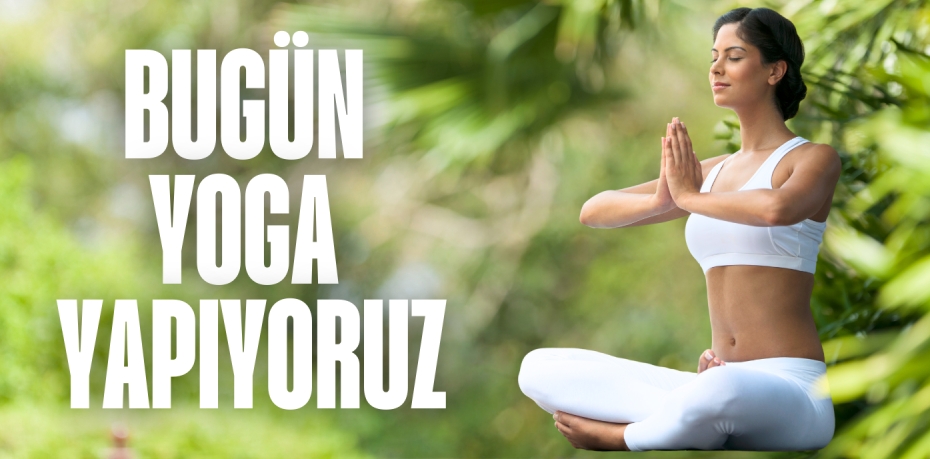 BUGÜN YOGA YAPIYORUZ