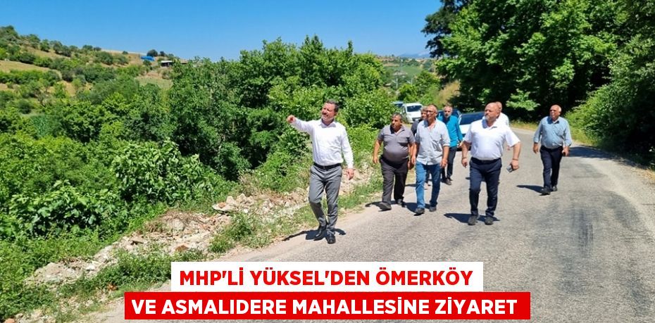 MHP’Lİ YÜKSEL’DEN ÖMERKÖY VE ASMALIDERE MAHALLESİNE ZİYARET