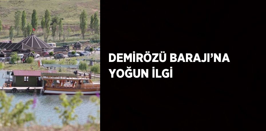 DEMİRÖZÜ BARAJI’NA YOĞUN İLGİ