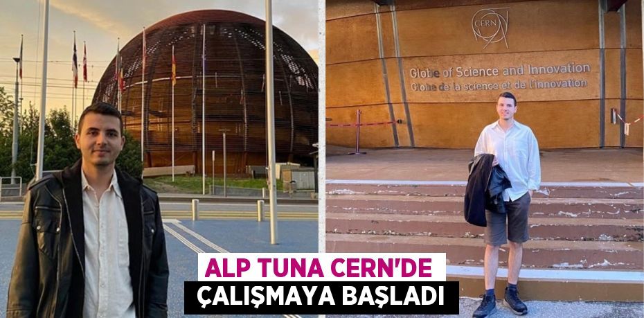 ALP TUNA CERN'DE  ÇALIŞMAYA BAŞLADI