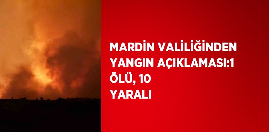 MARDİN VALİLİĞİNDEN YANGIN AÇIKLAMASI:1 ÖLÜ, 10 YARALI