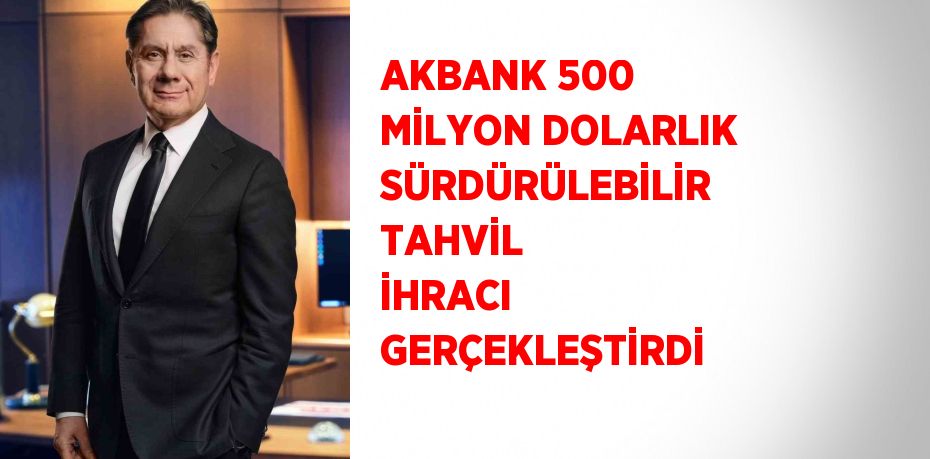 AKBANK 500 MİLYON DOLARLIK SÜRDÜRÜLEBİLİR TAHVİL İHRACI GERÇEKLEŞTİRDİ