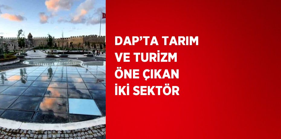 DAP’TA TARIM VE TURİZM ÖNE ÇIKAN İKİ SEKTÖR