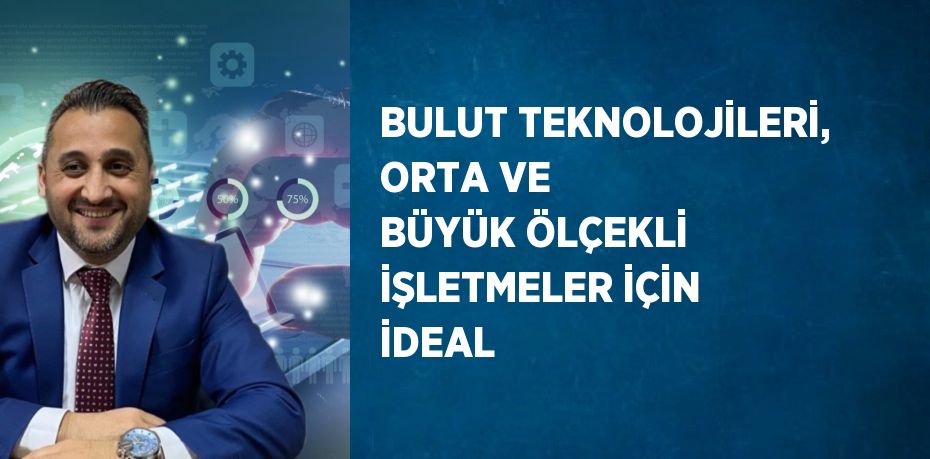 BULUT TEKNOLOJİLERİ, ORTA VE BÜYÜK ÖLÇEKLİ İŞLETMELER İÇİN İDEAL