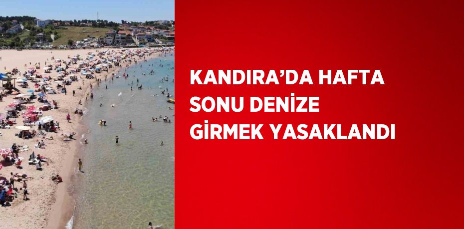 KANDIRA’DA HAFTA SONU DENİZE GİRMEK YASAKLANDI