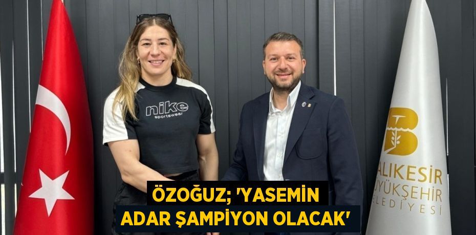 ÖZOĞUZ; “YASEMİN ADAR ŞAMPİYON OLACAK”