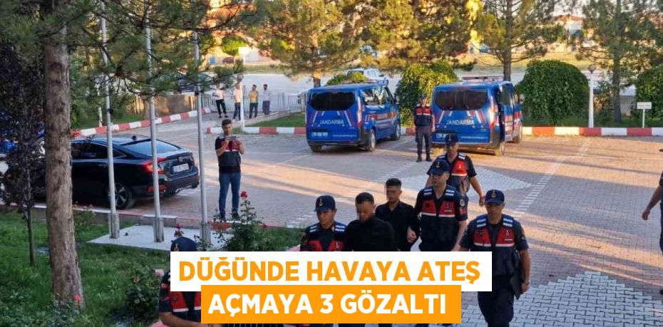 DÜĞÜNDE HAVAYA ATEŞ AÇMAYA 3 GÖZALTI