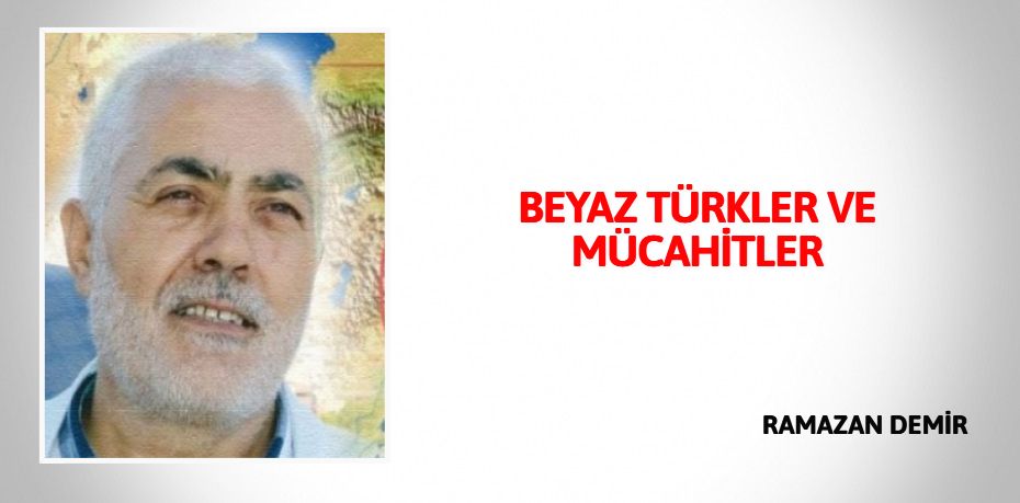 BEYAZ TÜRKLER VE MÜCAHİTLER