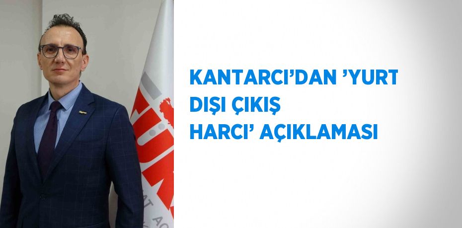 KANTARCI’DAN ’YURT DIŞI ÇIKIŞ HARCI’ AÇIKLAMASI