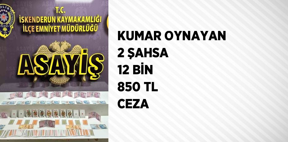 KUMAR OYNAYAN 2 ŞAHSA 12 BİN 850 TL CEZA