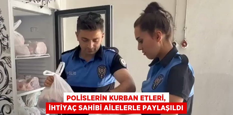 POLİSLERİN KURBAN ETLERİ, İHTİYAÇ SAHİBİ AİLELERLE PAYLAŞILDI