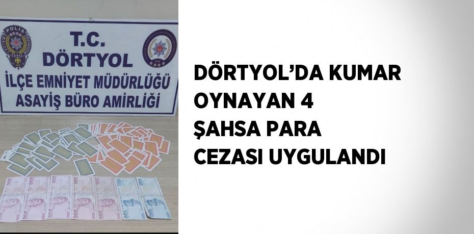 DÖRTYOL’DA KUMAR OYNAYAN 4 ŞAHSA PARA CEZASI UYGULANDI