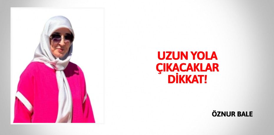 UZUN YOLA ÇIKACAKLAR DİKKAT!