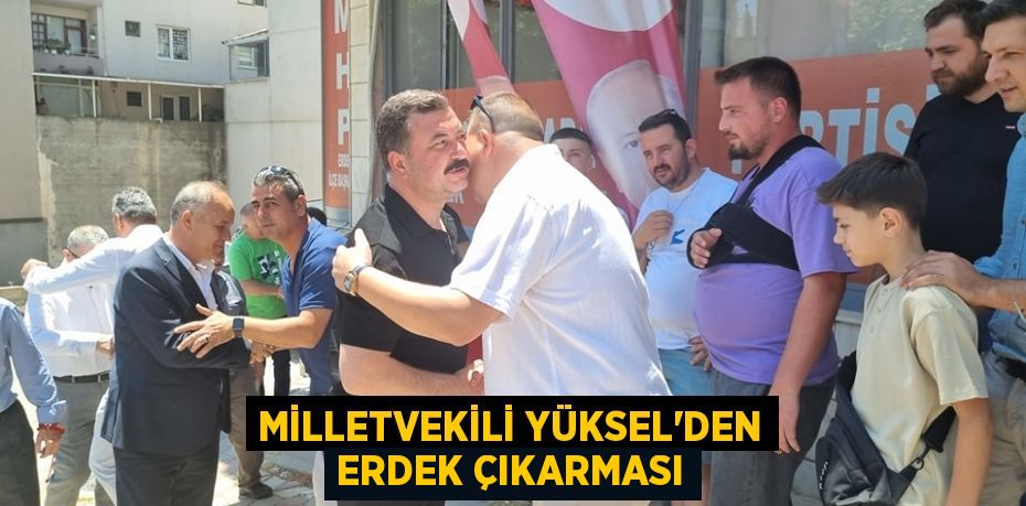 MİLLETVEKİLİ YÜKSEL’DEN ERDEK ÇIKARMASI