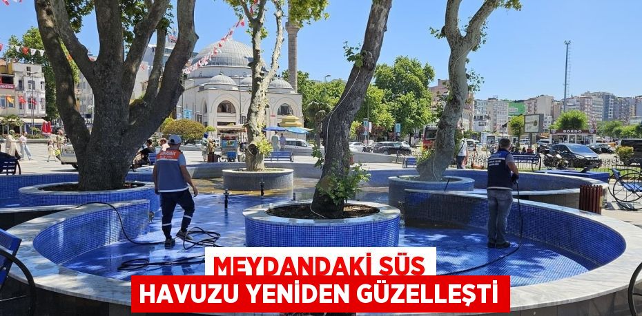 MEYDANDAKİ SÜS HAVUZU YENİDEN GÜZELLEŞTİ