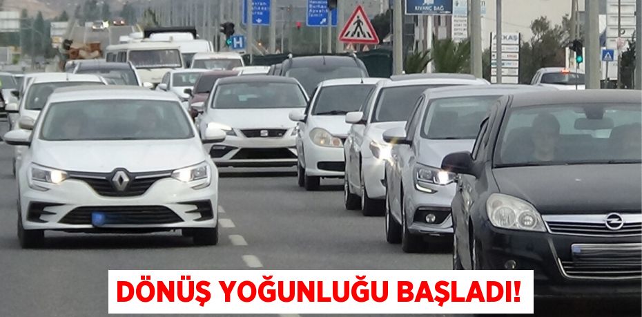 DÖNÜŞ YOĞUNLUĞU BAŞLADI!