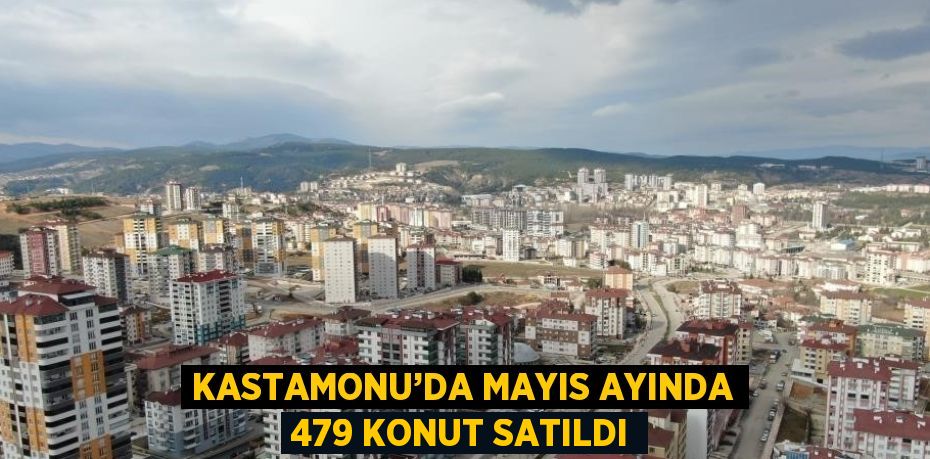 KASTAMONU’DA MAYIS AYINDA 479 KONUT SATILDI