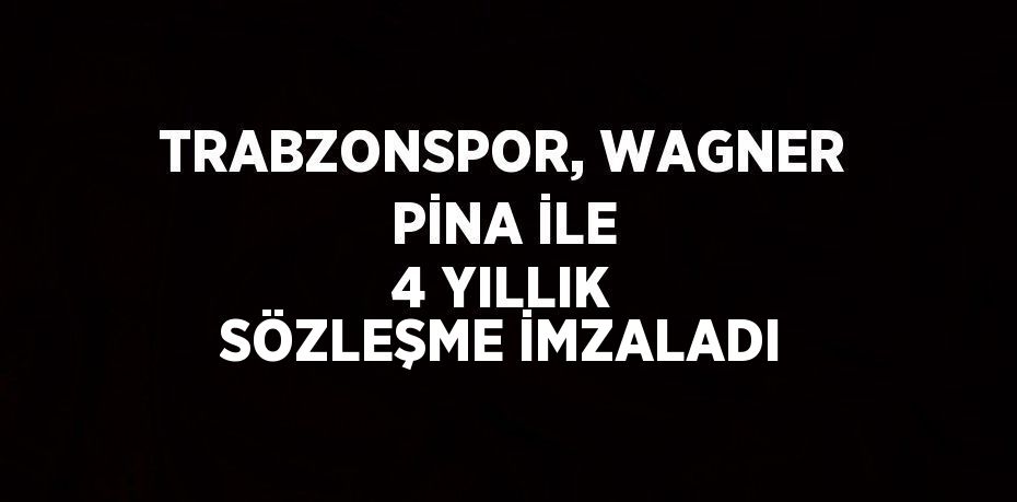 TRABZONSPOR, WAGNER PİNA İLE 4 YILLIK SÖZLEŞME İMZALADI