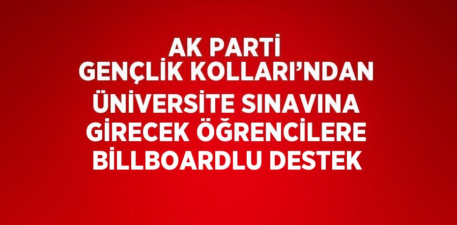 AK PARTİ GENÇLİK KOLLARI’NDAN ÜNİVERSİTE SINAVINA GİRECEK ÖĞRENCİLERE BİLLBOARDLU DESTEK