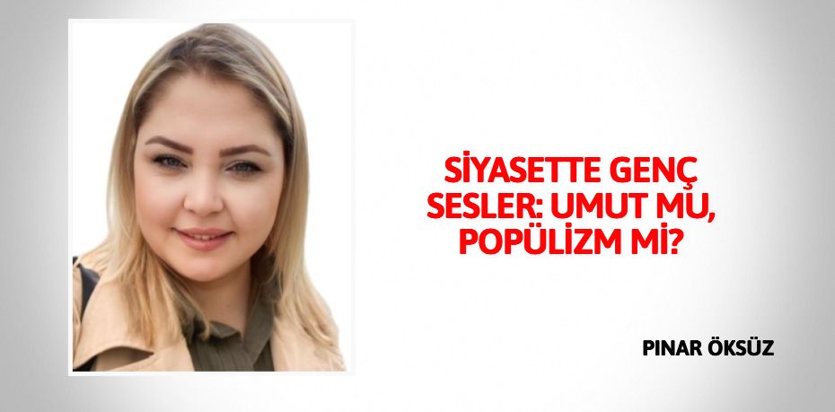 SİYASETTE GENÇ SESLER: UMUT MU, POPÜLİZM Mİ?
