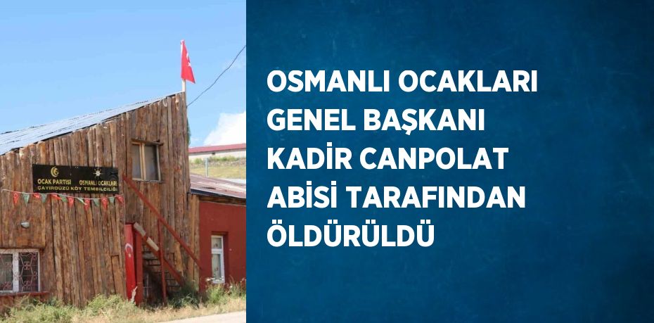 OSMANLI OCAKLARI GENEL BAŞKANI KADİR CANPOLAT ABİSİ TARAFINDAN ÖLDÜRÜLDÜ
