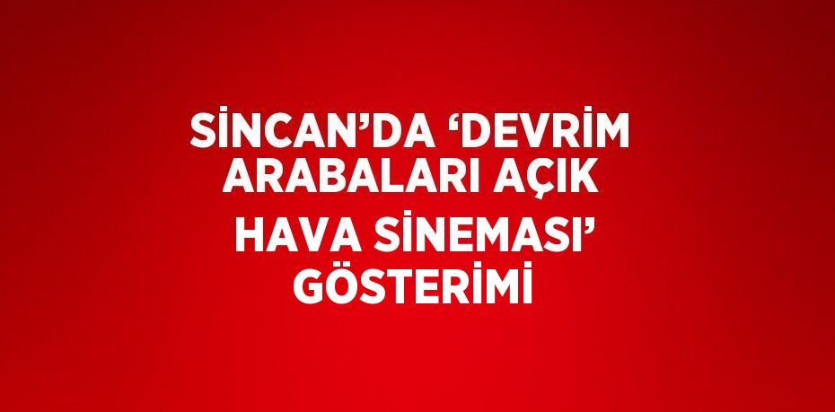 SİNCAN’DA ‘DEVRİM ARABALARI AÇIK HAVA SİNEMASI’ GÖSTERİMİ