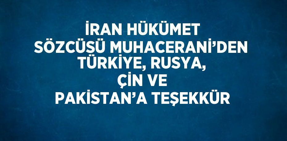 İRAN HÜKÜMET SÖZCÜSÜ MUHACERANİ’DEN TÜRKİYE, RUSYA, ÇİN VE PAKİSTAN’A TEŞEKKÜR