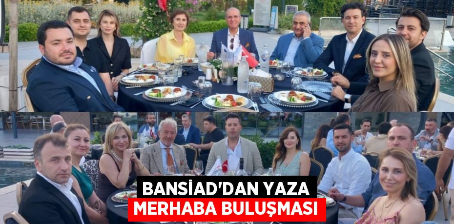 BANSİAD’DAN YAZA MERHABA BULUŞMASI