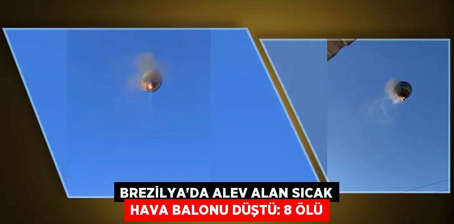 Brezilya'da alev alan sıcak hava balonu düştü: 8 ölü